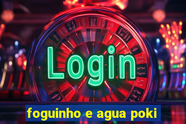 foguinho e agua poki